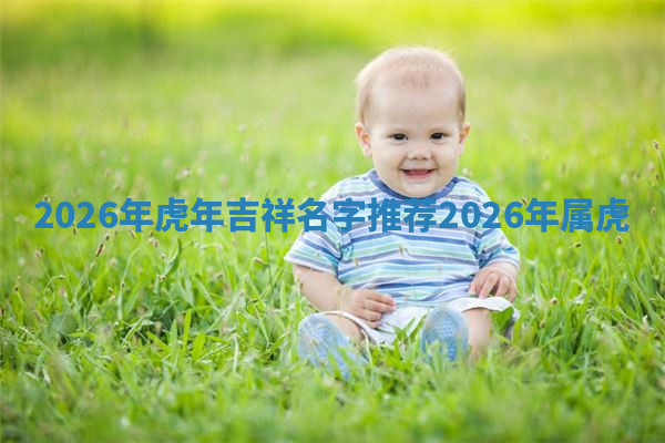2026年虎年吉祥名字推荐 2026年属虎