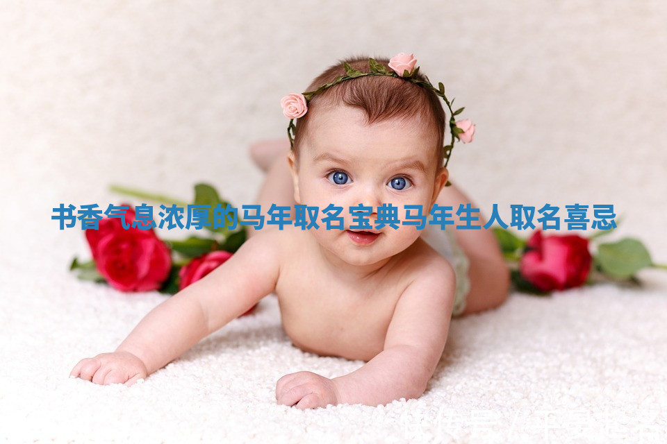 书香气息浓厚的马年取名宝典_马年生人取名喜忌