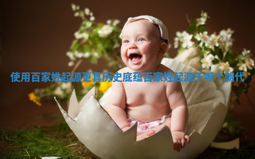 使用百家姓起源更具历史底蕴 百家姓起源于哪个朝代