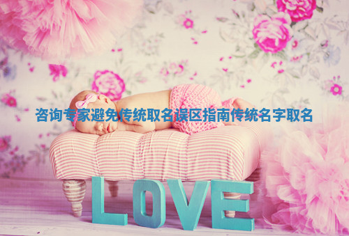 咨询专家避免传统取名误区指南 传统名字取名