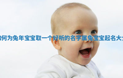 如何为兔年宝宝取一个好听的名字_属兔宝宝起名大全