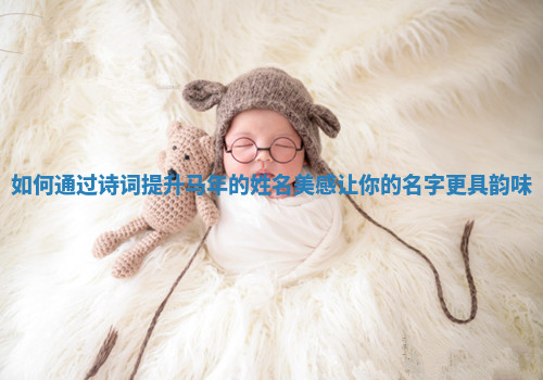 如何通过诗词提升马年的姓名美感让你的名字更具韵味
