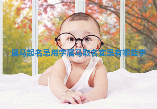属马起名忌用字_属马取名宜忌有哪些字