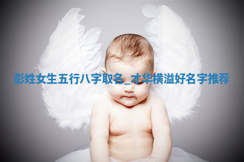 彭姓女生五行八字取名：才华横溢好名字推荐