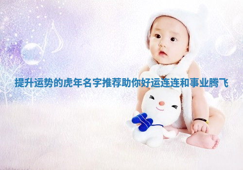 提升运势的虎年名字推荐助你好运连连和事业腾飞