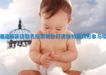 时尚潮流服装店取名指南助你打造独特品牌形象与吸引力