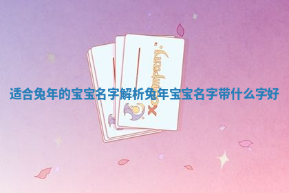 适合兔年的宝宝名字解析_兔年宝宝名字带什么字好
